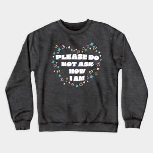 Please Do Not Ask Me How I Am Crewneck Sweatshirt